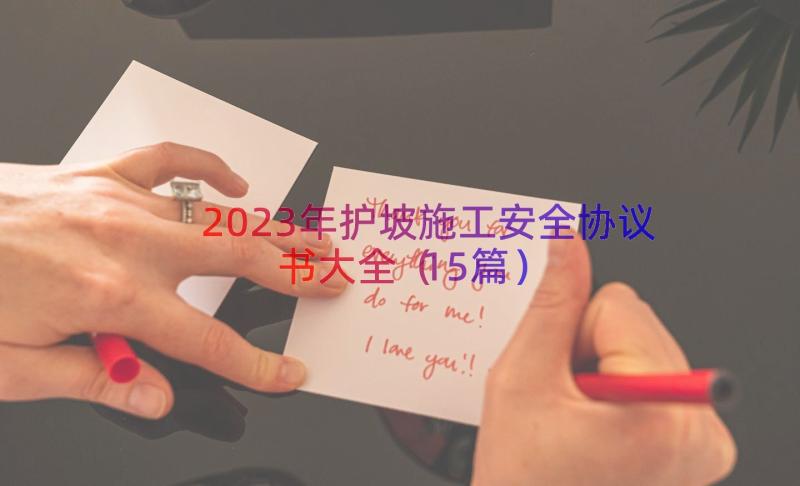 2023年护坡施工安全协议书大全（15篇）