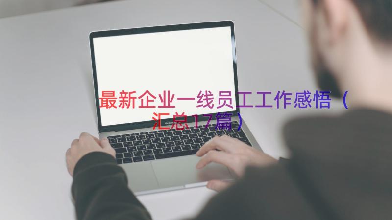 最新企业一线员工工作感悟（汇总17篇）