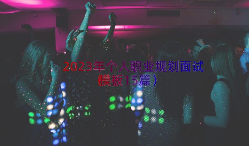 2023年个人职业规划面试（模板15篇）