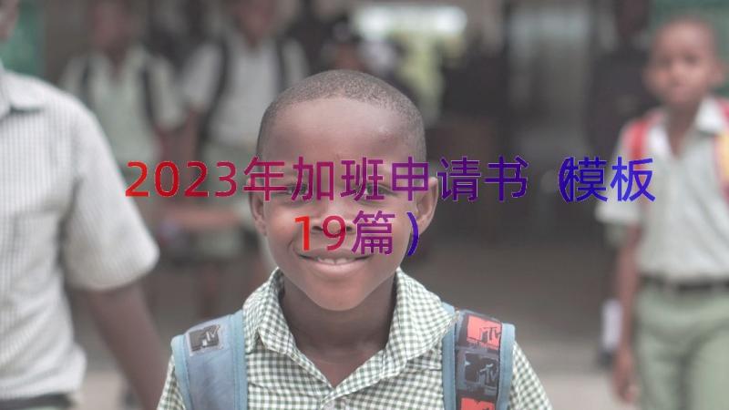 2023年加班申请书（模板19篇）