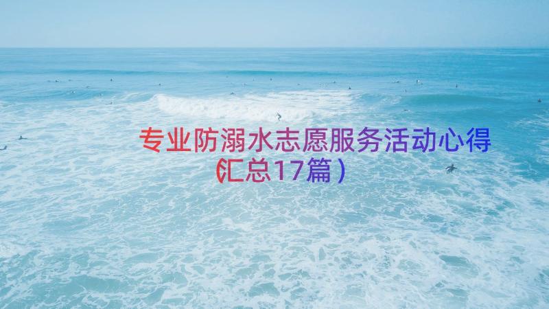 专业防溺水志愿服务活动心得（汇总17篇）