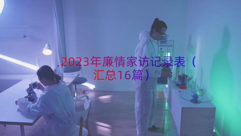 2023年廉情家访记录表（汇总16篇）