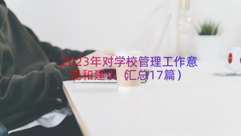 2023年对学校管理工作意见和建议（汇总17篇）