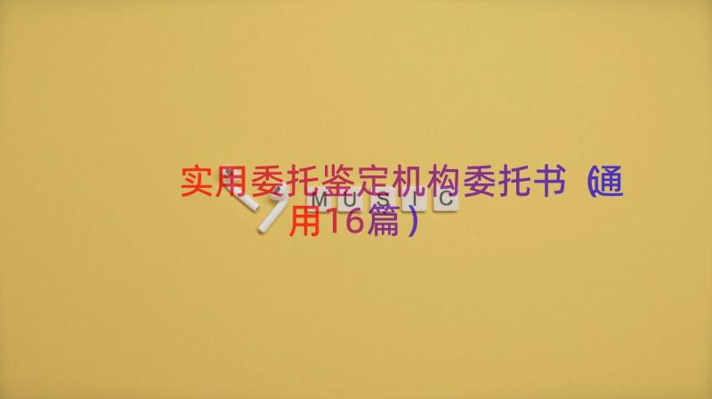 实用委托鉴定机构委托书（通用16篇）