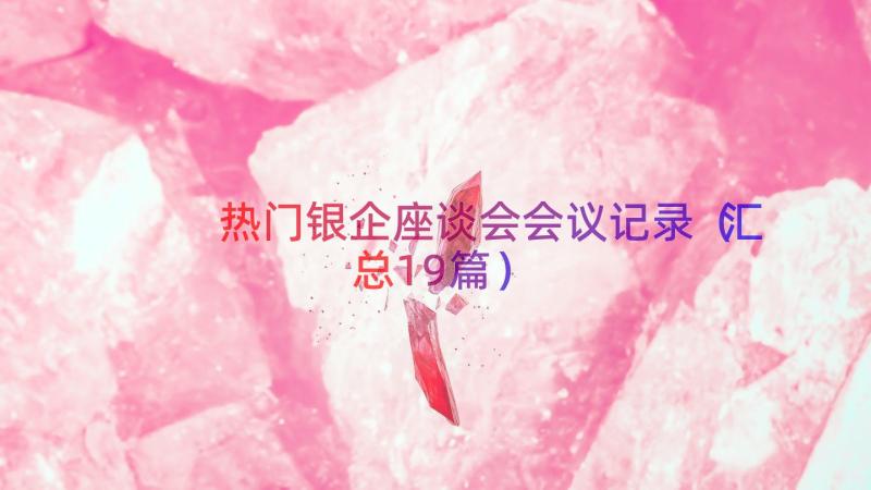 热门银企座谈会会议记录（汇总19篇）