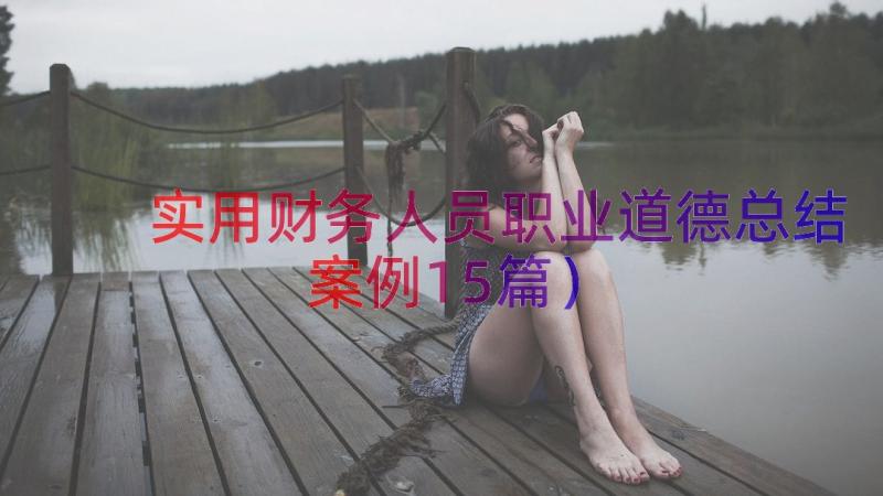 实用财务人员职业道德总结（案例15篇）