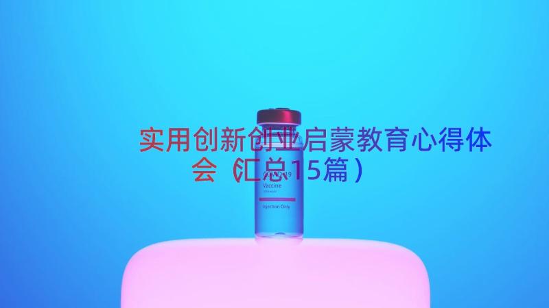 实用创新创业启蒙教育心得体会（汇总15篇）