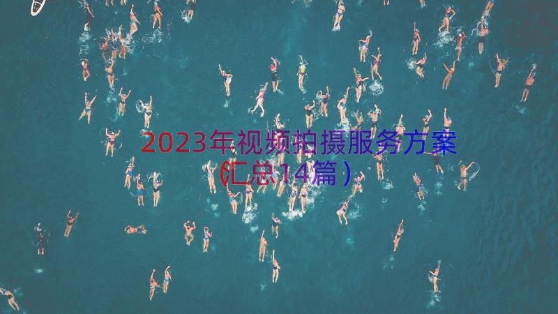 2023年视频拍摄服务方案（汇总14篇）