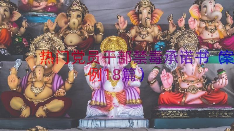 热门党员干部禁毒承诺书（案例18篇）