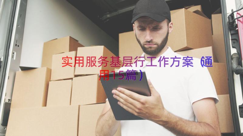 实用服务基层行工作方案（通用15篇）