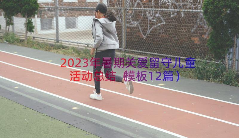 2023年暑期关爱留守儿童活动总结（模板12篇）