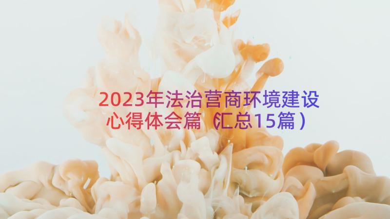 2023年法治营商环境建设心得体会篇（汇总15篇）