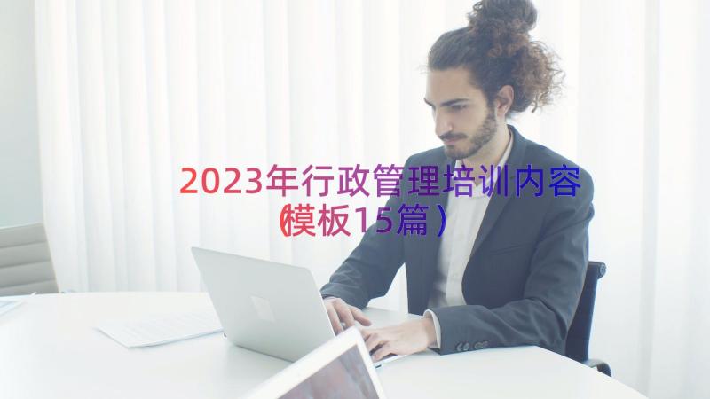 2023年行政管理培训内容（模板15篇）