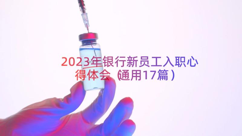 2023年银行新员工入职心得体会（通用17篇）