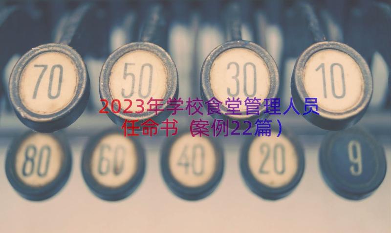 2023年学校食堂管理人员任命书（案例22篇）