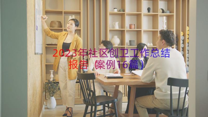 2023年社区创卫工作总结报告（案例16篇）