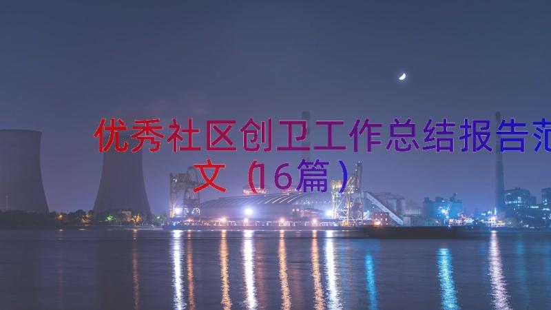 优秀社区创卫工作总结报告范文（16篇）