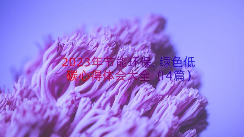 2023年节能环保,绿色低碳心得体会大全（14篇）