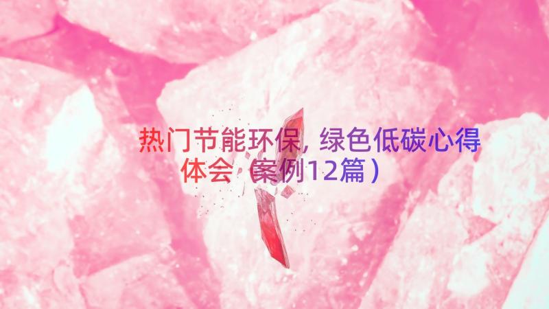 热门节能环保,绿色低碳心得体会（案例12篇）