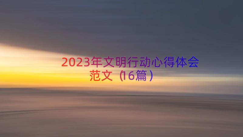 2023年文明行动心得体会范文（16篇）