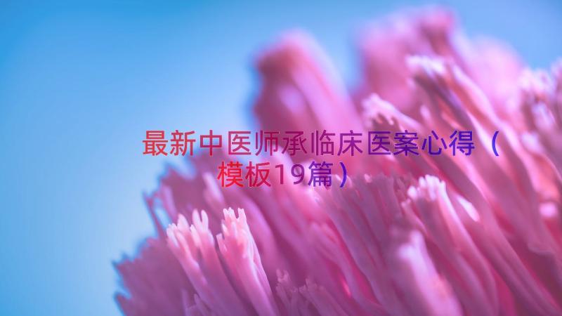 最新中医师承临床医案心得（模板19篇）