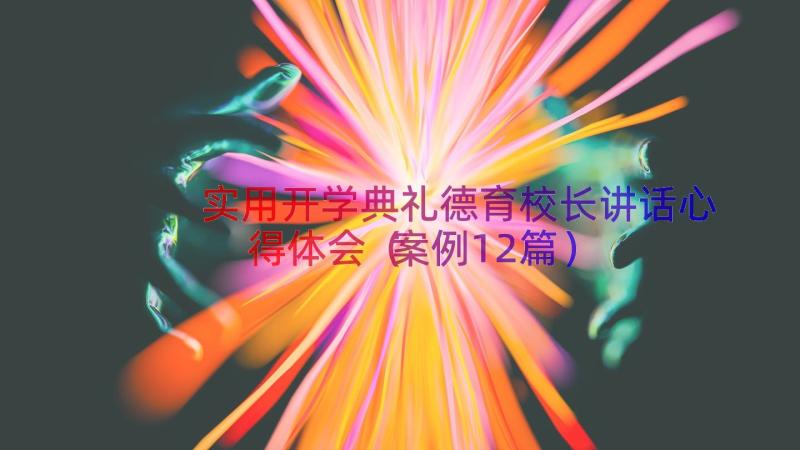 实用开学典礼德育校长讲话心得体会（案例12篇）