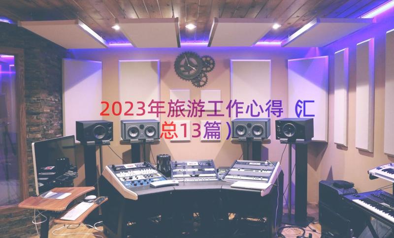 2023年旅游工作心得（汇总13篇）