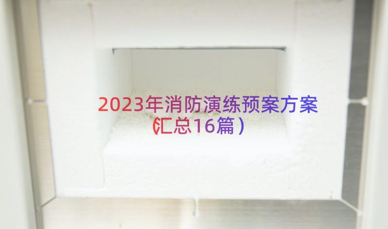 2023年消防演练预案方案（汇总16篇）