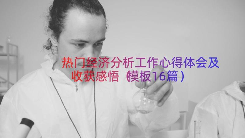 热门经济分析工作心得体会及收获感悟（模板16篇）