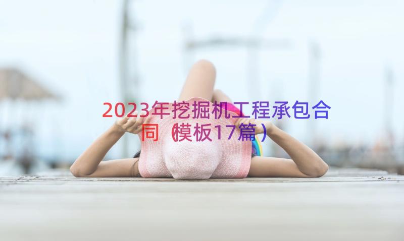 2023年挖掘机工程承包合同（模板17篇）