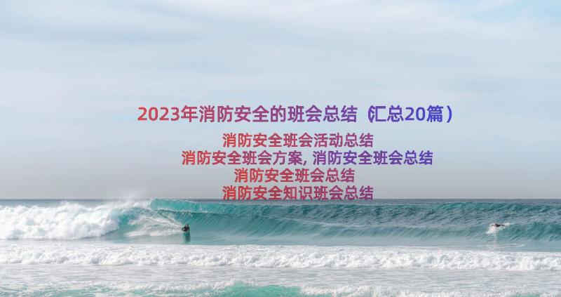 2023年消防安全的班会总结（汇总20篇）