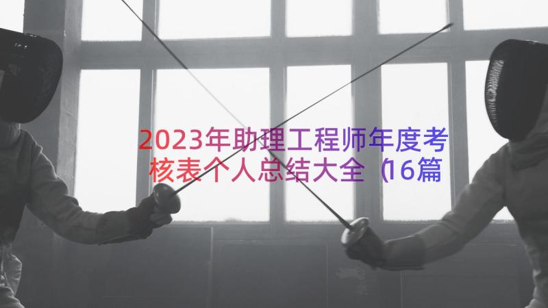 2023年助理工程师年度考核表个人总结大全（16篇）