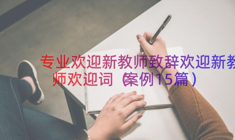 专业欢迎新教师致辞欢迎新教师欢迎词（案例15篇）