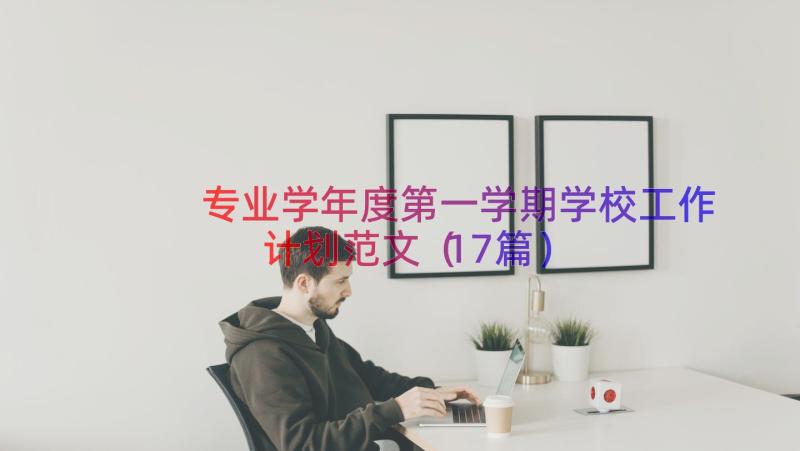 专业学年度第一学期学校工作计划范文（17篇）