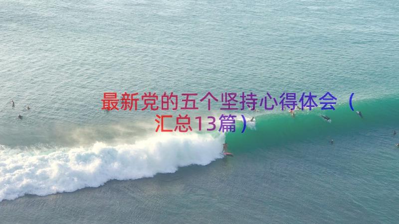 最新党的五个坚持心得体会（汇总13篇）