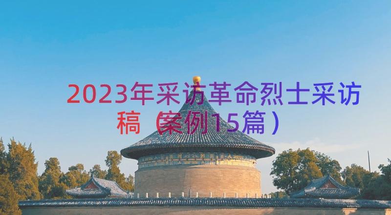 2023年采访革命烈士采访稿（案例15篇）