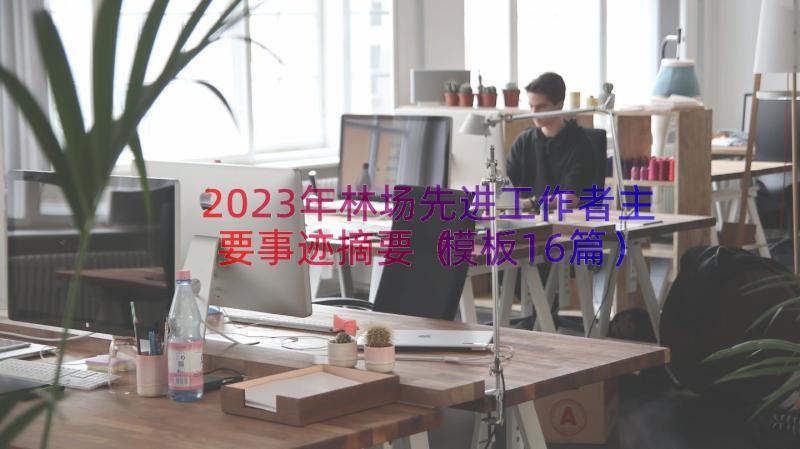 2023年林场先进工作者主要事迹摘要（模板16篇）