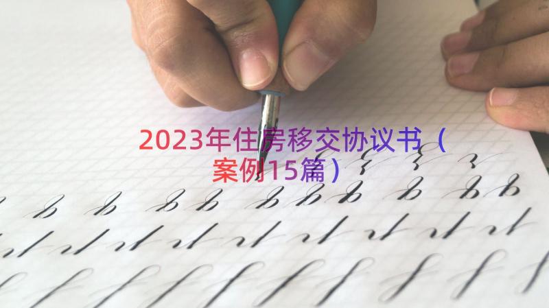 2023年住房移交协议书（案例15篇）