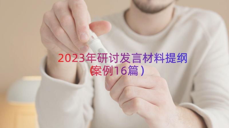 2023年研讨发言材料提纲（案例16篇）