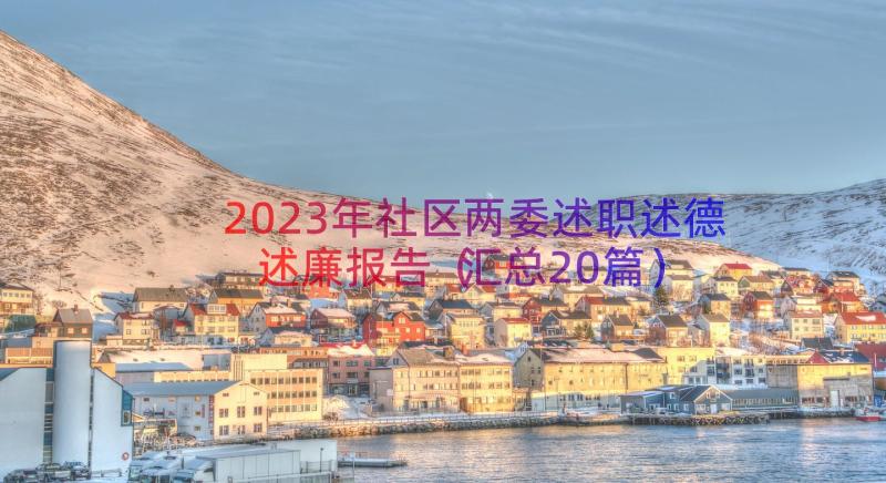 2023年社区两委述职述德述廉报告（汇总20篇）