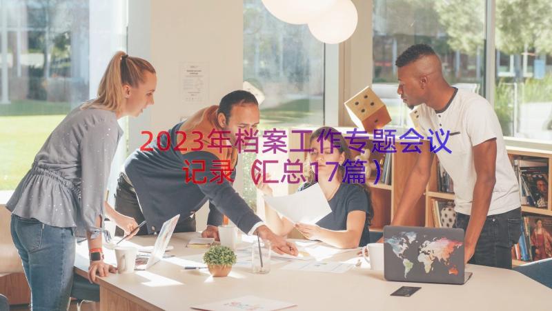 2023年档案工作专题会议记录（汇总17篇）