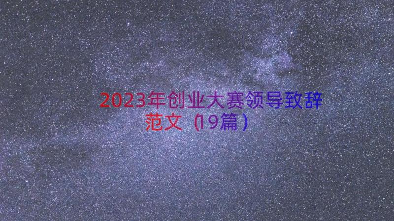 2023年创业大赛领导致辞范文（19篇）