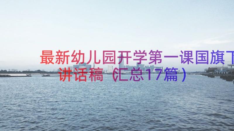 最新幼儿园开学第一课国旗下讲话稿（汇总17篇）