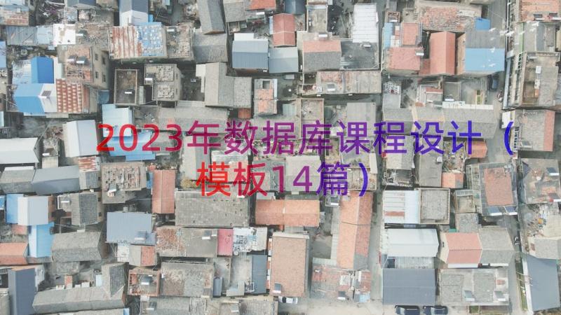 2023年数据库课程设计（模板14篇）