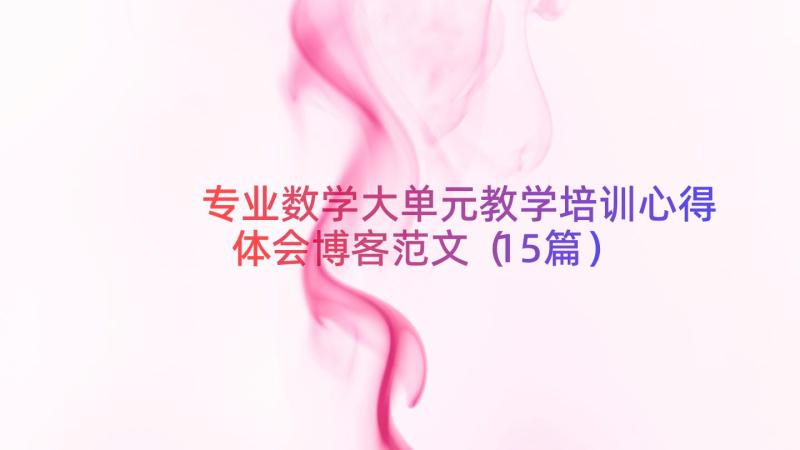 专业数学大单元教学培训心得体会博客范文（15篇）