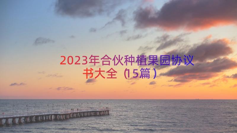 2023年合伙种植果园协议书大全（15篇）