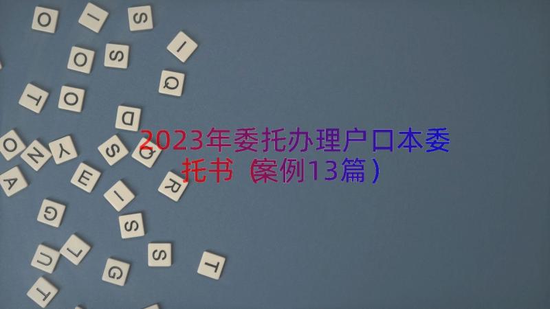 2023年委托办理户口本委托书（案例13篇）