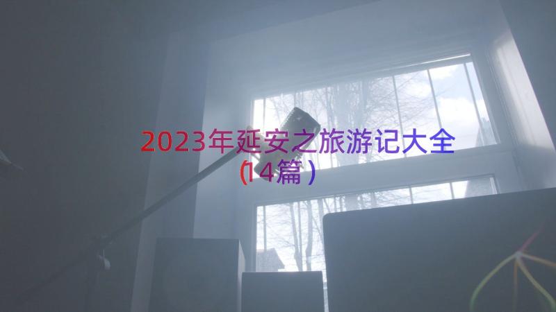 2023年延安之旅游记大全（14篇）