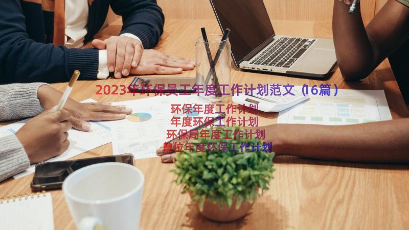 2023年环保员工年度工作计划范文（16篇）