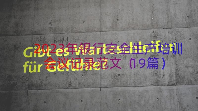 2023年银行安全生产培训会议记录范文（19篇）